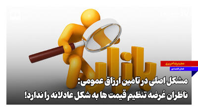 مشکل اصلی در تامین ارزاق عمومی؛ ناظران عُرضه تنظیم قیمتها به شکل عادلانه را ندارند