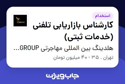  استخدام کارشناس بازاریابی تلفنی (خدمات ثبتی) در هلدینگ بین المللی مهاجرتی VIP GROUP