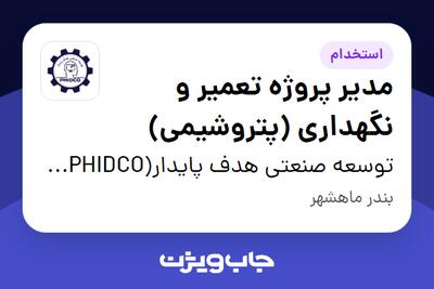 استخدام مدیر پروژه تعمیر و نگهداری (پتروشیمی) - آقا در توسعه صنعتی هدف پایدار(PHIDCO) رتبه یک دانش بنیان در زمینه نفت و گاز و پتروشیمی