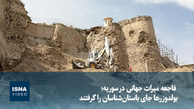  ویدیو/ فاجعه میراث جهانی در سوریه؛ بولدوزرها جای باستان‌شناسان را گرفتند