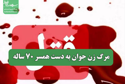 مرگ زن جوان به دست همسر 70 ساله