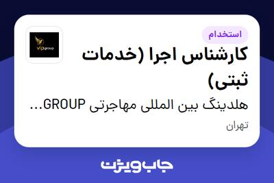  استخدام کارشناس اجرا (خدمات ثبتی) در هلدینگ بین المللی مهاجرتی VIP GROUP