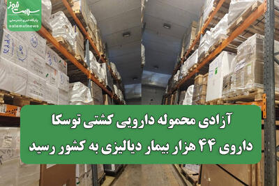 آزادی محموله دارویی کشتی توسکا/ داروی ۴۴ هزار بیمار دیالیزی به کشور رسید