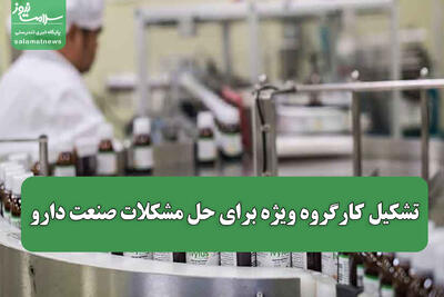 تشکیل کارگروه ویژه برای حل مشکلات صنعت دارو