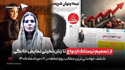 از تصمیم ترسناک ازدواج تا زنان تخیلی نمایش خانگی در روزنامههای 7 مرداد 1405