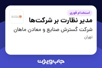 استخدام مدیر نظارت بر شرکت‌ها در شرکت گسترش صنایع و معادن ماهان