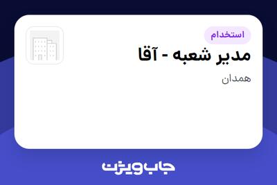  استخدام مدیر شعبه - آقا در سازمانی فعال در حوزه کالاهای مصرفی و تند گردش