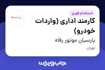  استخدام کارمند اداری (واردات خودرو) - خانم در پارسیان موتور رفاه