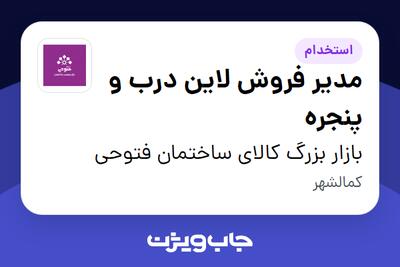 استخدام مدیر فروش لاین درب و پنجره در بازار بزرگ کالای ساختمان فتوحی