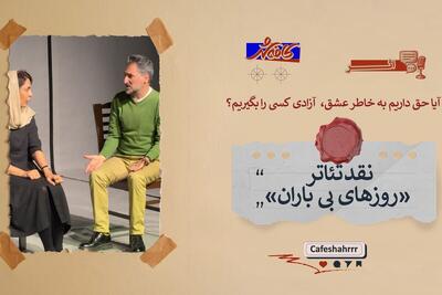  آیا حق داریم به خاطر عشق، آزادی کسی را بگیریم؟ | نقد و تحلیل تئاتر «روز‌های بی‌باران»