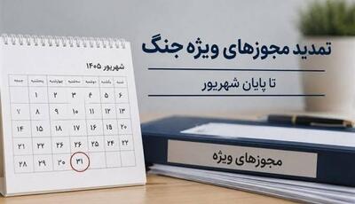  تمدید تمامی مجوزها و مهلت‌های ویژه دوران جنگ تا پایان شهریور