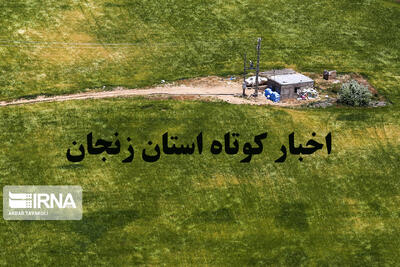  زنجان در یک نگاه / اخبار کوتاه هشتم مردادماه استان