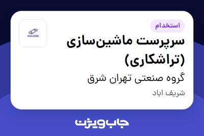  استخدام سرپرست ماشین‌سازی (تراشکاری) - آقا در گروه صنعتی تهران شرق