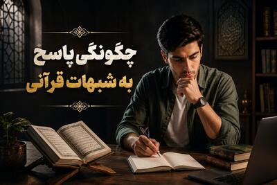  چگونگی پاسخ به شبهات قرآنی؛ حتماً این نکات را در نظر بگیرید!