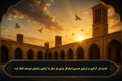  تداوم نذر آزادی در اربعین حسینی؛ نیکوکار یزدی بار دیگر به آزادی زندانیان غیرعمد کمک کرد