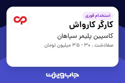  استخدام کارگر کارواش - آقا در کاسپین پلیمر سپاهان