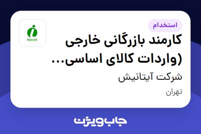 استخدام کارمند بازرگانی خارجی (واردات کالای اساسی - مواد غذایی)- آقا در شرکت آیتانیش