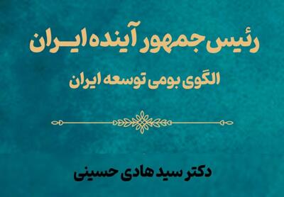  کتاب «رئیس‌جمهور آینده ایران؛ الگوی بومی توسعه» روانه بازار نشر شد
