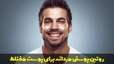 بهترین روتین پوستی مردانه برای پوست مختلط + نکات و تمامی مراحل