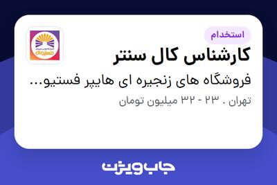  استخدام کارشناس کال سنتر در فروشگاه های زنجیره ای هایپر فستیوال ( زیر مجموعه هلدینگ بیژن )