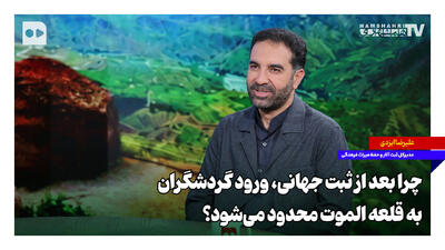 چرا بعد از ثبت جهانی، ورود گردشگران به قلعه الموت محدود میشود؟