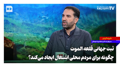 ثبت جهانی قلعه الموت چگونه برای مردم محلی اشتغال ایجاد میکند؟
