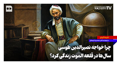 چرا خواجه نصیرالدین طوسی سالها در قلعه الموت زندگی کرد؟