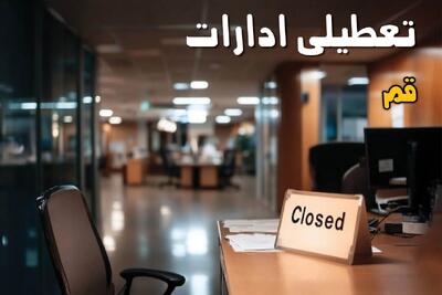  خبر فوری از تعطیلی ادارات و بانک های قم چهارشنبه ۱۴ مرداد ۱۴۰۵