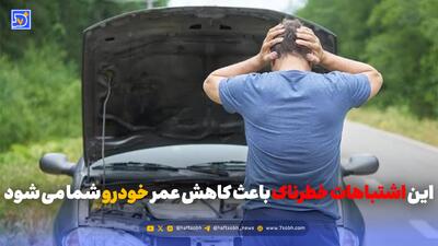  این اشتباهات خطرناک باعث کاهش عمر خودرو شما می شود