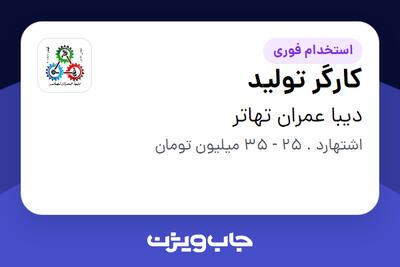 استخدام کارگر تولید - آقا در دیبا عمران تهاتر