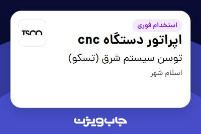  استخدام اپراتور دستگاه cnc - آقا در توسن سیستم شرق (تسکو)