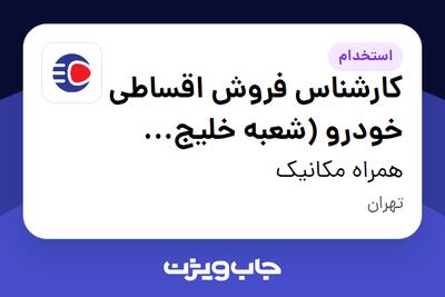  استخدام کارشناس فروش اقساطی خودرو (شعبه خلیج فارس) - آقا در همراه مکانیک