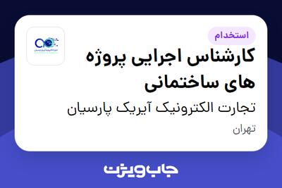 استخدام کارشناس اجرایی پروژه های ساختمانی - آقا در تجارت الکترونیک آیریک پارسیان