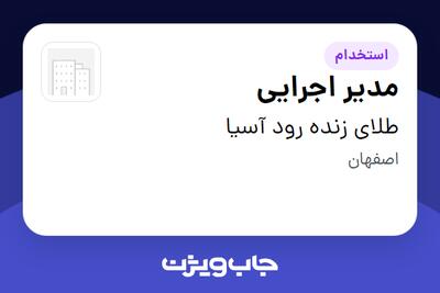  استخدام مدیر اجرایی - آقا در طلای زنده رود آسیا