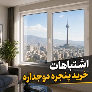  تبلیغات/ ۵ اشتباه رایج تهرانی‌ها در خرید پنجره دوجداره!