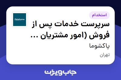  استخدام سرپرست خدمات پس از فروش (امور مشتریان و تعویض محصول) در پاکشوما