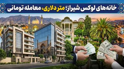 خانههای لوکس شیراز؛ متر دلاری، معامله تومانی