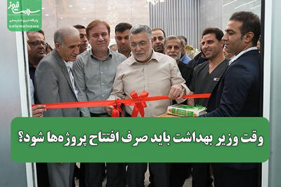 وقت وزیر بهداشت باید صرف افتتاح پروژهها شود؟