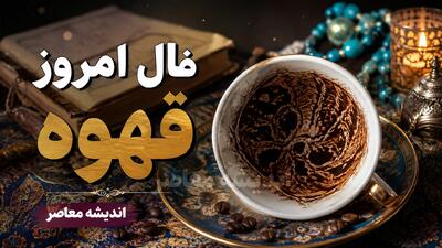  فال قهوه امروز جمعه ۱۶ مرداد ۱۴۰۵