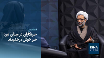  ویدیو/سلیمی در ایسنا: خبرنگاران در میدان نبرد خبر خوش درخشیدند