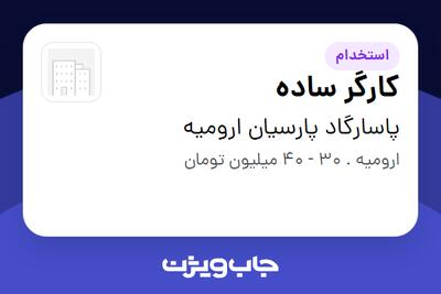  استخدام کارگر ساده - آقا در پاسارگاد پارسیان ارومیه