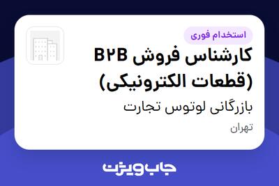  استخدام کارشناس فروش B2B (قطعات الکترونیکی) در بازرگانی لوتوس تجارت