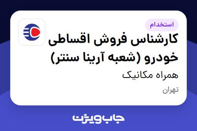  استخدام کارشناس فروش اقساطی خودرو (شعبه آرینا سنتر) - آقا در همراه مکانیک