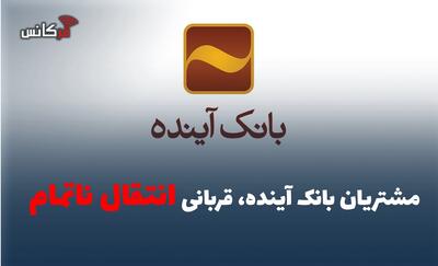  مشتریان بانک آینده، قربانی انتقال ناتمام