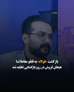 بازگشت «فولاد» به تابلو معاملات؛ هیجان فروش در روز بازگشایی تخلیه شد