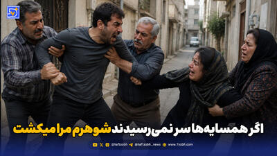 اگر همسایهها سر نمیرسیدند شوهرم مرا میکشت