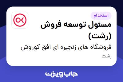  استخدام مسئول توسعه فروش (رشت) در فروشگاه های زنجیره ای افق کوروش