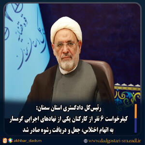 کیفرخواست ۶ نفر از کارکنان یکی از نهادهای اجرایی گرمسار به اتهام اختلاس، جعل و دریافت رشوه صادر شد