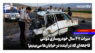 میراث ۴۷ سال خودروسازی دولتی، فاجعهای که در آینده در خیابانها میبینیم