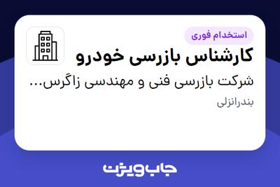 استخدام کارشناس بازرسی خودرو در شرکت بازرسی فنی و مهندسی زاگرس تطبیق کالا